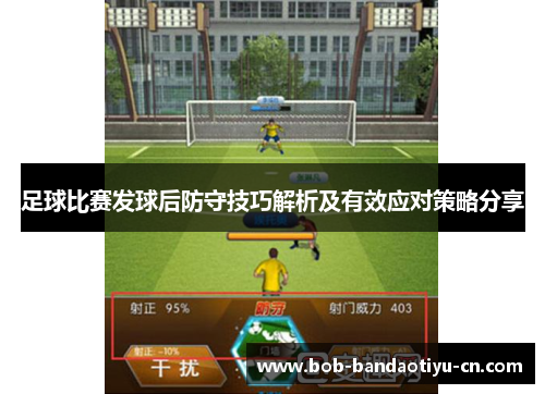足球比赛发球后防守技巧解析及有效应对策略分享