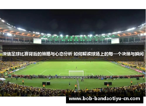 深信足球比赛背后的策略与心态分析 如何解读球场上的每一个决策与瞬间