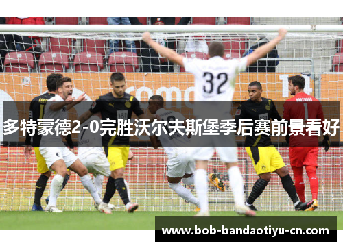 多特蒙德2-0完胜沃尔夫斯堡季后赛前景看好