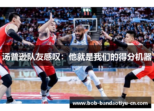 汤普逊队友感叹：他就是我们的得分机器