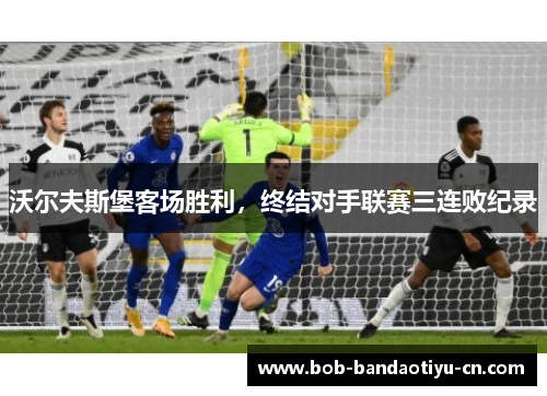 沃尔夫斯堡客场胜利，终结对手联赛三连败纪录
