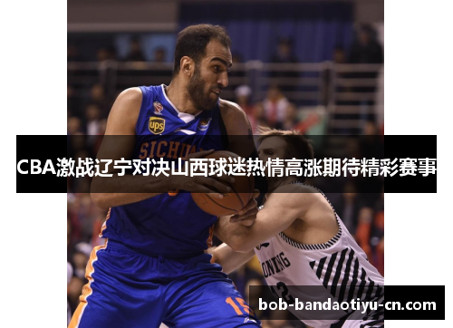 CBA激战辽宁对决山西球迷热情高涨期待精彩赛事