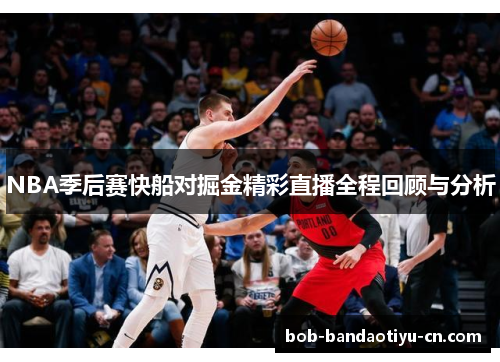 NBA季后赛快船对掘金精彩直播全程回顾与分析