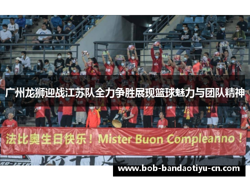 广州龙狮迎战江苏队全力争胜展现篮球魅力与团队精神