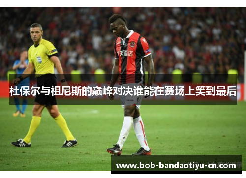 杜保尔与祖尼斯的巅峰对决谁能在赛场上笑到最后